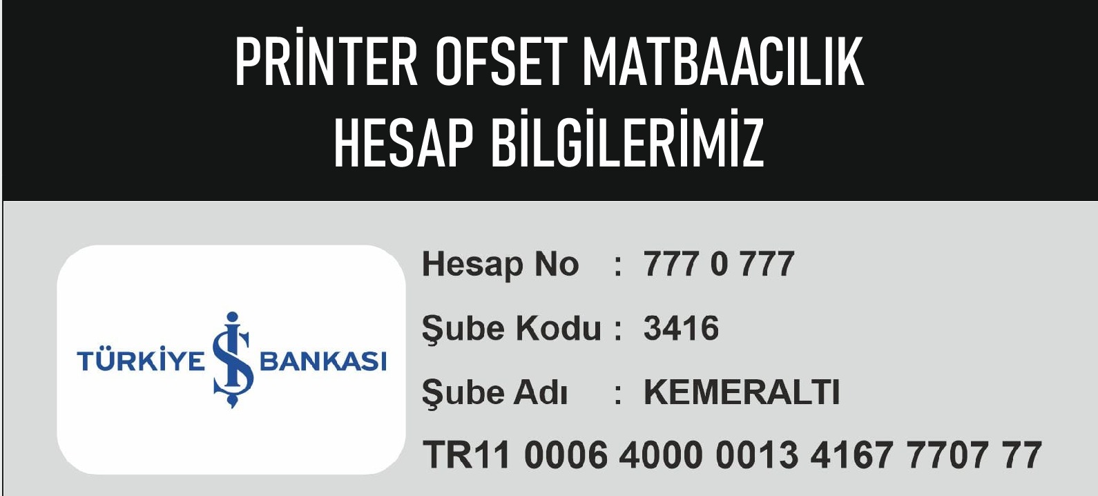 Printer Ofset Matbaacılık Türkiye İş Bankası hesap bilgileri: hesap numarası 777 0 777, şube kodu 3416, Kemeraltı Şubesi, IBAN TR11 0006 4000 0013 4167 7707 77